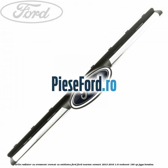 Grila radiator cu ornament cromat cu emblema Ford Ford Tourneo Connect 2013-2018 1.6 EcoBoost 150 cp JQGA benzina