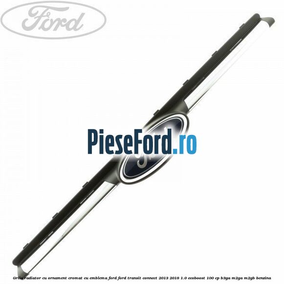 Grila radiator cu ornament cromat cu emblema Ford Ford Transit Connect 2013-2018 1.0 EcoBoost 100 cp