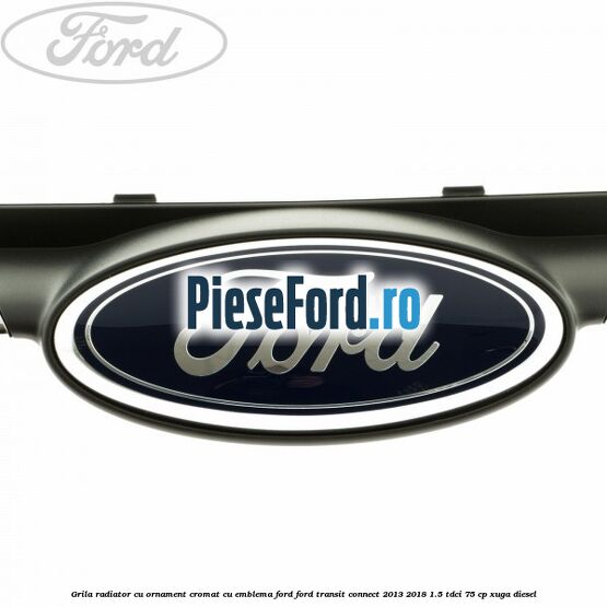 Grila radiator cu ornament cromat cu emblema Ford Ford Transit Connect 2013-2018 1.5 TDCi 75 cp XUGA diesel
