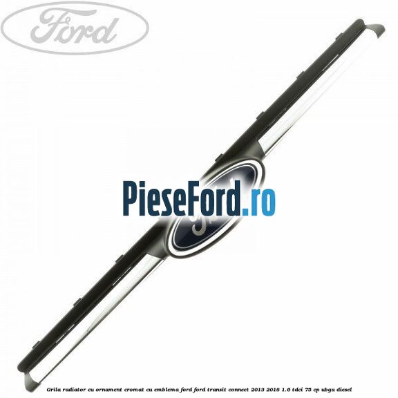 Grila radiator cu ornament cromat cu emblema Ford Ford Transit Connect 2013-2018 1.6 TDCi 75 cp UBGA diesel