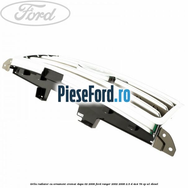 Grila radiator cu ornament cromat dupa 02/2008 Ford Ranger 2002-2006 2.5 D 4x4 78 cp WL diesel