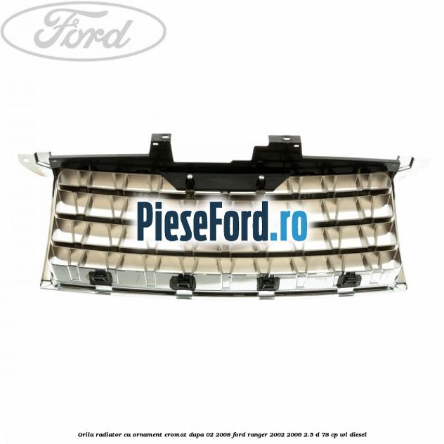 Grila radiator cu ornament cromat dupa 02/2008 Ford Ranger 2002-2006 2.5 D 78 cp WL diesel