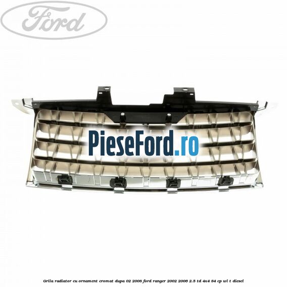 Grila radiator cu ornament cromat dupa 02/2008 Ford Ranger 2002-2006 2.5 TD 4x4 84 cp WL-T diesel