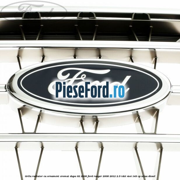 Grila radiator cu ornament cromat dupa 02/2008 Ford Ranger 2006-2012 2.5 TDCi 4x4 143 cp WLAA diesel