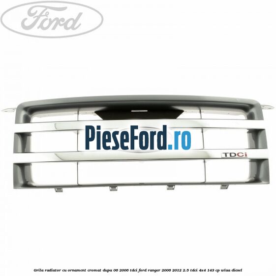 Grila radiator cu ornament cromat dupa 06/2006 Tdci Ford Ranger 2006-2012 2.5 TDCi 4x4 143 cp WLAA diesel