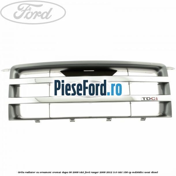Grila radiator cu ornament cromat dupa 06/2006 Tdci Ford Ranger 2006-2012 3.0 TDCi 156 cp MD30DITC, WEAT diesel