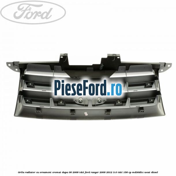 Grila radiator cu ornament cromat dupa 06/2006 Tdci Ford Ranger 2006-2012 3.0 TDCi 156 cp MD30DITC, WEAT diesel