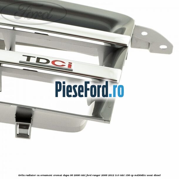 Grila radiator cu ornament cromat dupa 06/2006 Tdci Ford Ranger 2006-2012 3.0 TDCi 156 cp MD30DITC, WEAT diesel