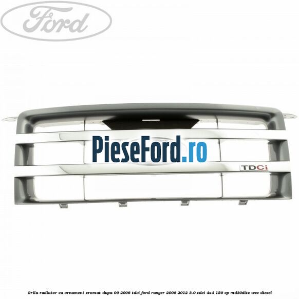 Grila radiator cu ornament cromat dupa 06/2006 Tdci Ford Ranger 2006-2012 3.0 TDCi 4x4 156 cp MD30DITC, WEC diesel