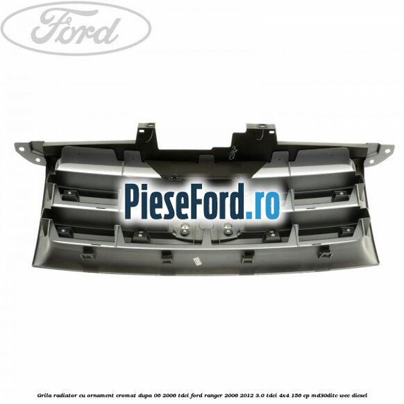 Grila radiator cu ornament cromat dupa 06/2006 Tdci Ford Ranger 2006-2012 3.0 TDCi 4x4 156 cp MD30DITC, WEC diesel