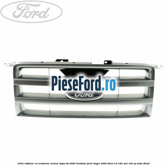 Grila radiator cu ornament cromat dupa 06/2006 Titanium Ford Ranger 2006-2012 2.5 TDCi 4x4 143 cp WLAA diesel