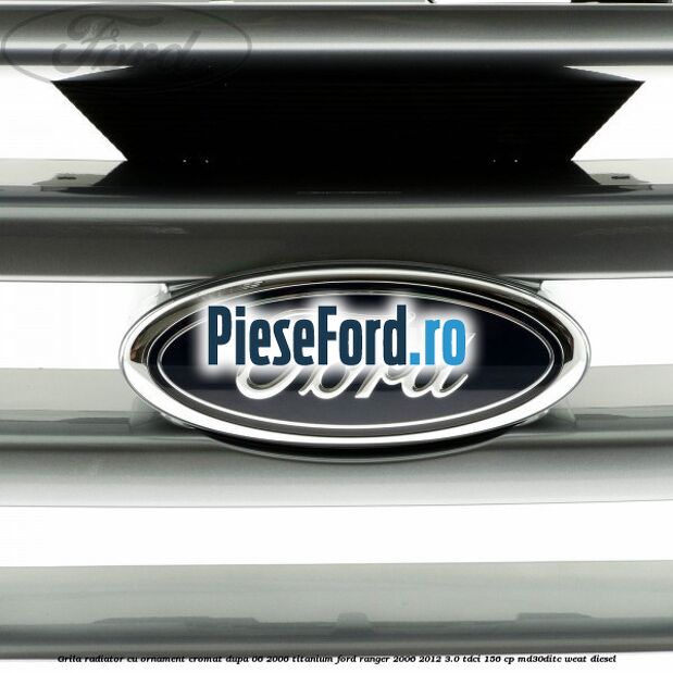 Grila radiator cu ornament cromat dupa 06/2006 Titanium Ford Ranger 2006-2012 3.0 TDCi 156 cp MD30DITC, WEAT diesel