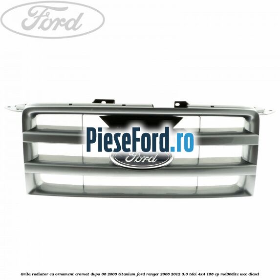 Grila radiator cu ornament cromat dupa 06/2006 Titanium Ford Ranger 2006-2012 3.0 TDCi 4x4 156 cp MD30DITC, WEC diesel