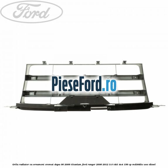 Grila radiator cu ornament cromat dupa 06/2006 Titanium Ford Ranger 2006-2012 3.0 TDCi 4x4 156 cp Grila radiator cu ornament cromat dupa 06/2006 Titanium Ford Ranger 2006-2012 3.0 TDCi 4x4 156 cp MD30DITC, WEC diesel