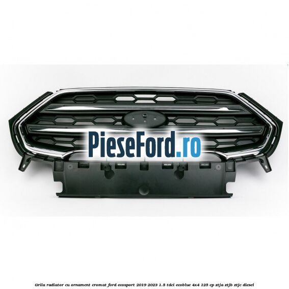 Grila radiator cu ornament cromat Ford EcoSport 2019-2023 1.5 TDCi EcoBlue 4x4 125 cp ZTJA, ZTJB, ZTJC diesel