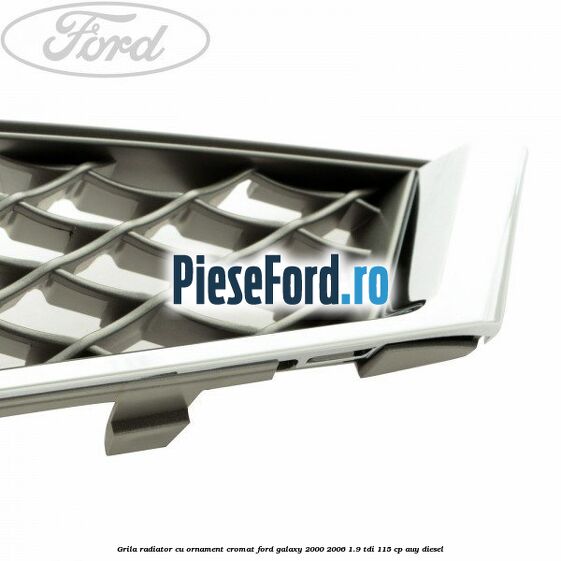 Grila radiator cu ornament cromat Ford Galaxy 2000-2006 1.9 TDI 115 cp AUY diesel