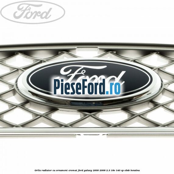 Grila radiator cu ornament cromat Ford Galaxy 2000-2006 2.3 16V 140 cp E5SB benzina