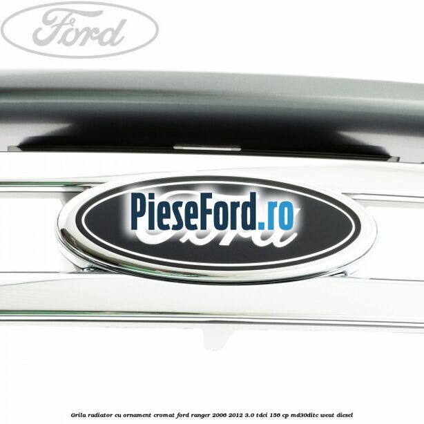 Grila radiator cu ornament cromat Ford Ranger 2006-2012 3.0 TDCi 156 cp MD30DITC, WEAT diesel