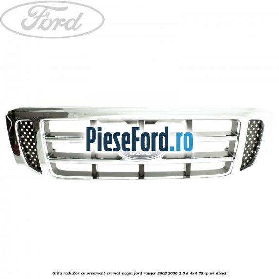 Grila radiator cu ornament cromat, negru Ford Ranger 2002-2006 2.5 D 4x4 78 cp WL diesel