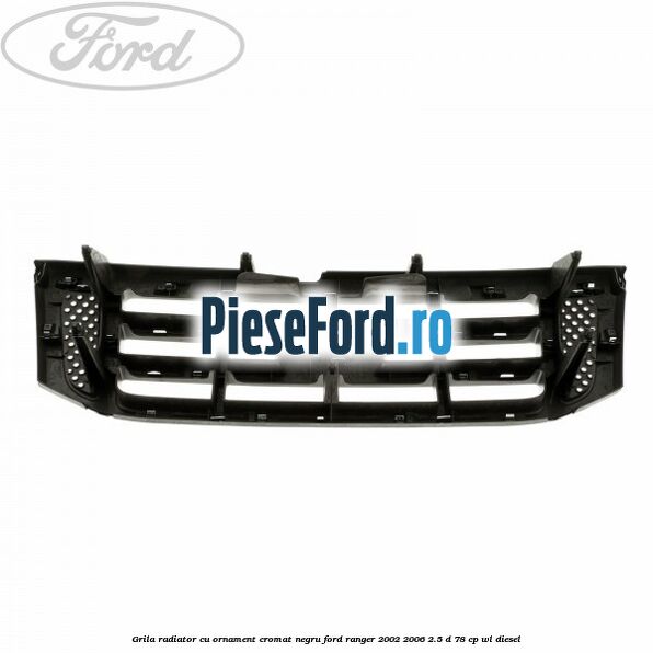 Grila radiator cu ornament cromat, negru Ford Ranger 2002-2006 2.5 D 78 cp Grila radiator cu ornament cromat, negru Ford Ranger 2002-2006 2.5 D 78 cp WL diesel