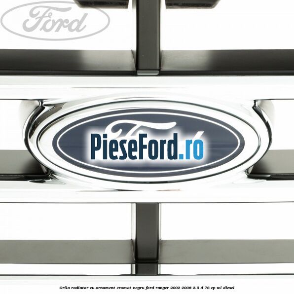 Grila radiator cu ornament cromat, negru Ford Ranger 2002-2006 2.5 D 78 cp Grila radiator cu ornament cromat, negru Ford Ranger 2002-2006 2.5 D 78 cp WL diesel
