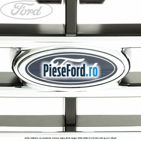 Grila radiator cu ornament cromat, negru Ford Ranger 2002-2006 2.5 TD 4x4 109 cp WL-T diesel