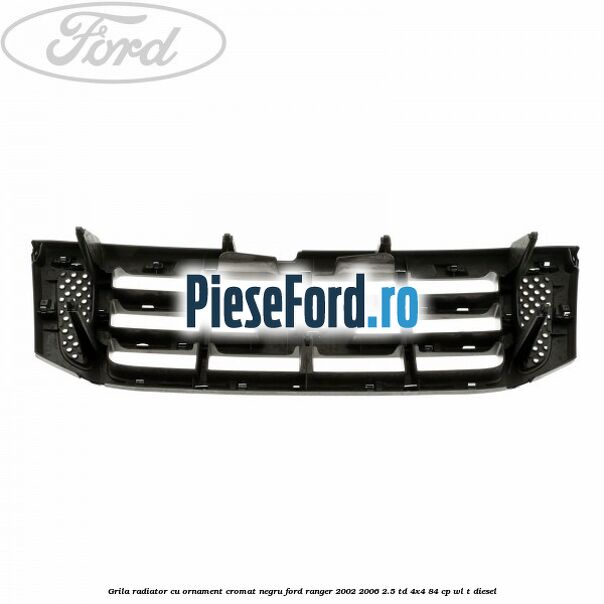 Grila radiator cu ornament cromat, negru Ford Ranger 2002-2006 2.5 TD 4x4 84 cp WL-T diesel