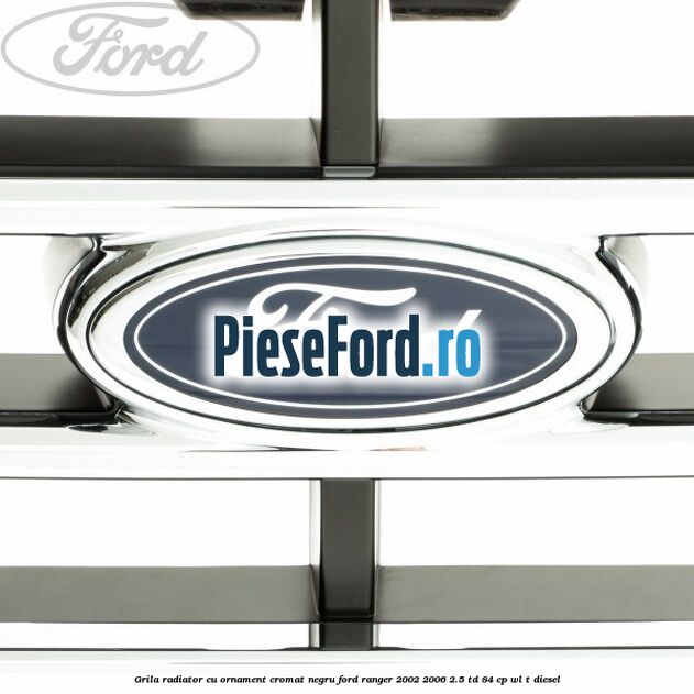 Grila radiator cu ornament cromat, negru Ford Ranger 2002-2006 2.5 TD 84 cp WL-T diesel