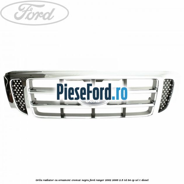 Grila radiator cu ornament cromat, negru Ford Ranger 2002-2006 2.5 TD 84 cp WL-T diesel