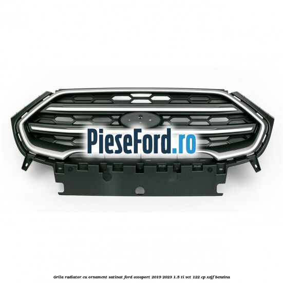Grila radiator cu ornament satinat Ford EcoSport 2019-2023 1.5 Ti-VCT 122 cp XZJF benzina
