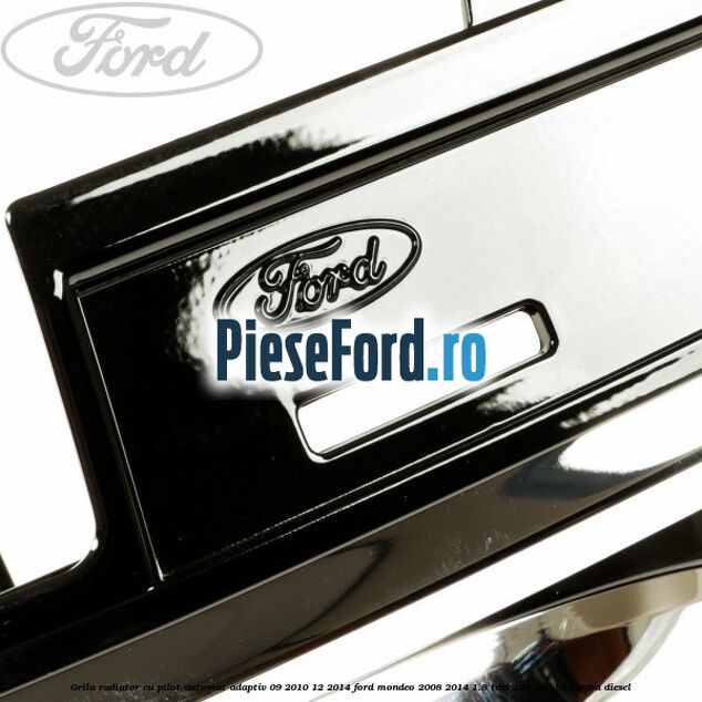 Grila radiator cu pilot automat adaptiv 09/2010-12/2014 Ford Mondeo 2008-2014 1.8 TDCi 125 cp Grila radiator cu pilot automat adaptiv 09/2010-12/2014 Ford Mondeo 2008-2014 1.8 TDCi 125 cp KHBA, QYBA diesel