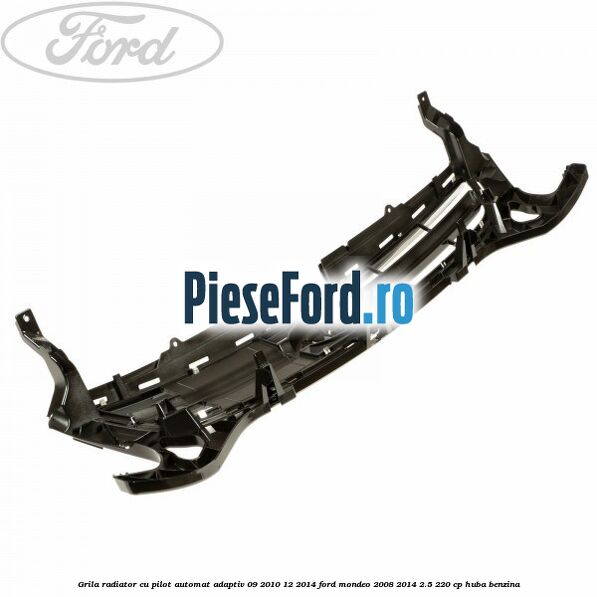 Grila radiator cu pilot automat adaptiv 09/2010-12/2014 Ford Mondeo 2008-2014 2.5 220 cp Grila radiator cu pilot automat adaptiv 09/2010-12/2014 Ford Mondeo 2008-2014 2.5 220 cp HUBA benzina