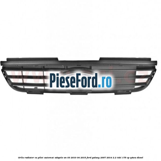 Grila radiator cu pilot automat adaptiv an 03/2010-04/2015 Ford Galaxy 2007-2014 2.2 TDCi 175 cp Q4WA diesel