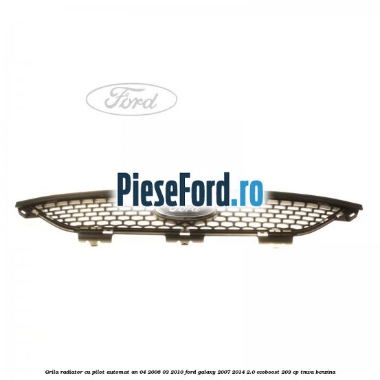 Grila radiator cu pilot automat an 04/2006-03/2010 Ford Galaxy 2007-2014 2.0 EcoBoost 203 cp Grila radiator cu pilot automat an 04/2006-03/2010 Ford Galaxy 2007-2014 2.0 EcoBoost 203 cp TNWA benzina