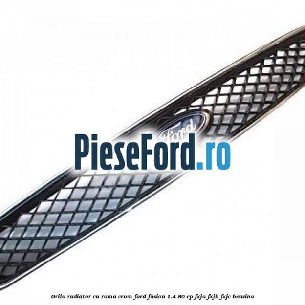 Grila radiator cu rama crom Ford Fusion 1.4 80 cp Grila radiator cu rama crom Ford Fusion 1.4 80 cp FXJA, FXJB, FXJC benzina