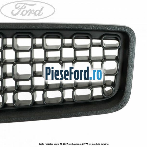Grila radiator dupa 09/2005 Ford Fusion 1.25 75 cp FUJA, FUJB benzina