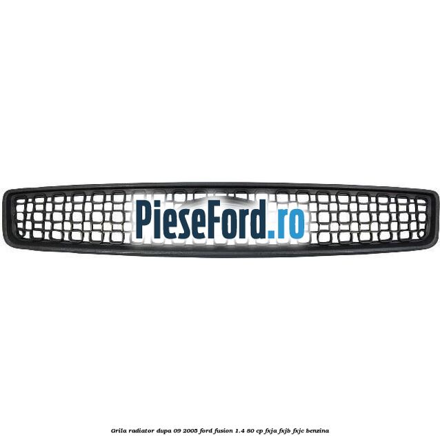 Grila radiator dupa 09/2005 Ford Fusion 1.4 80 cp FXJA, FXJB, FXJC benzina