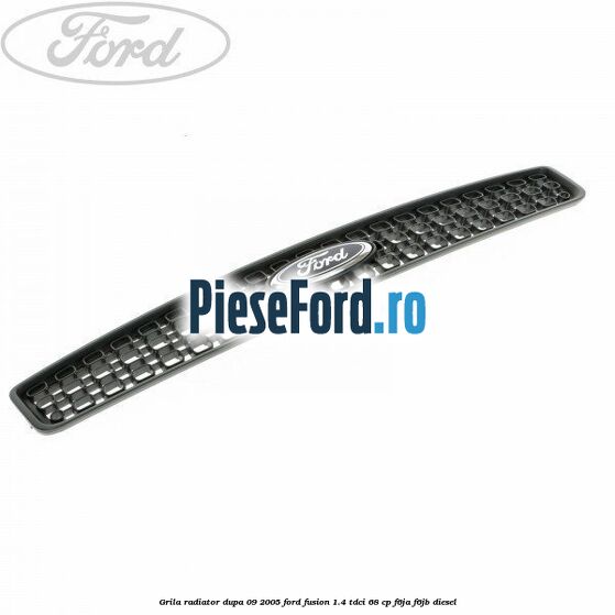 Grila radiator dupa 09/2005 Ford Fusion 1.4 TDCi 68 cp F6JA, F6JB diesel