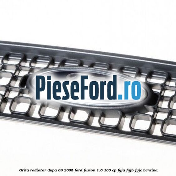 Grila radiator dupa 09/2005 Ford Fusion 1.6 100 cp FYJA, FYJB, FYJC benzina