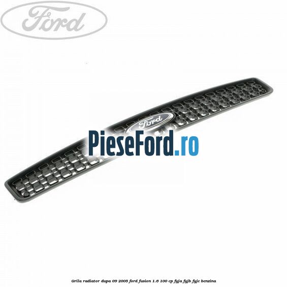 Grila radiator dupa 09/2005 Ford Fusion 1.6 100 cp FYJA, FYJB, FYJC benzina