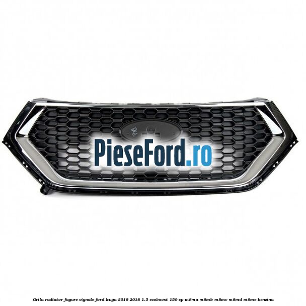 Grila radiator fagure Vignale Ford Kuga 2016-2018 1.5 EcoBoost 150 cp M8MA, M8MB, M8MC, M8MD, M8ME benzina