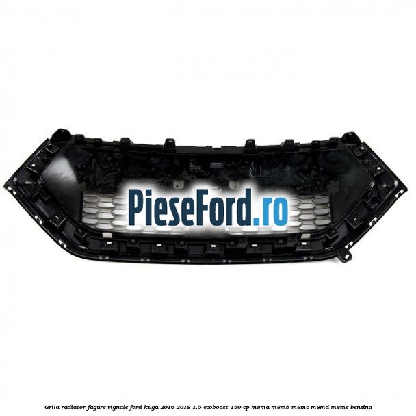 Grila radiator fagure Vignale Ford Kuga 2016-2018 1.5 EcoBoost 150 cp M8MA, M8MB, M8MC, M8MD, M8ME benzina
