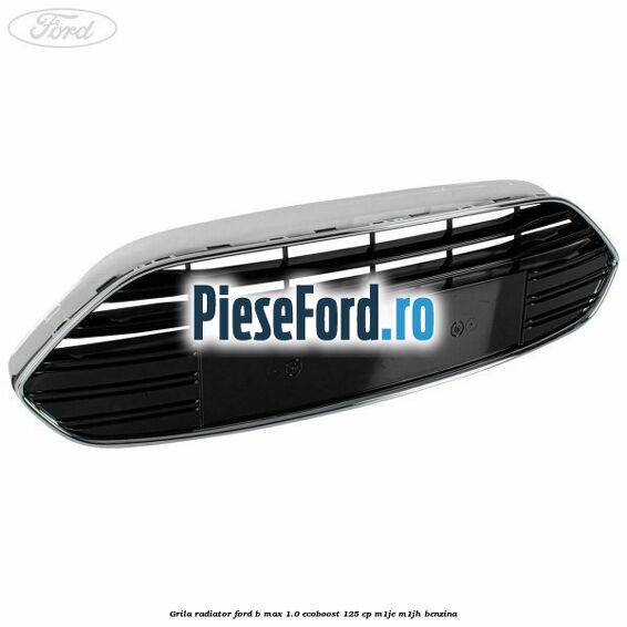 Grila radiator Ford B-Max 1.0 EcoBoost 125 cp M1JE, M1JH benzina