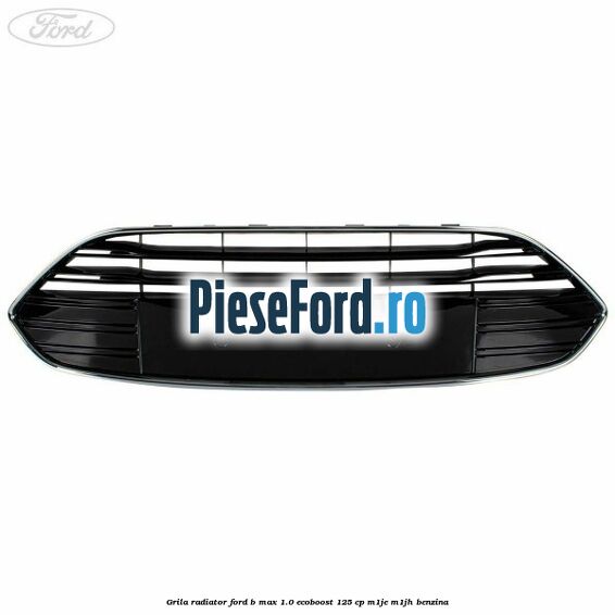 Grila radiator Ford B-Max 1.0 EcoBoost 125 cp M1JE, M1JH benzina