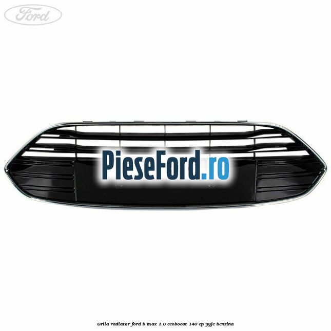 Grila radiator Ford B-Max 1.0 EcoBoost 140 cp YYJC benzina