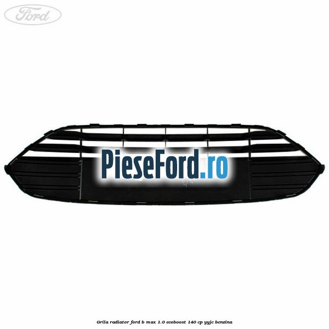 Grila radiator Ford B-Max 1.0 EcoBoost 140 cp YYJC benzina