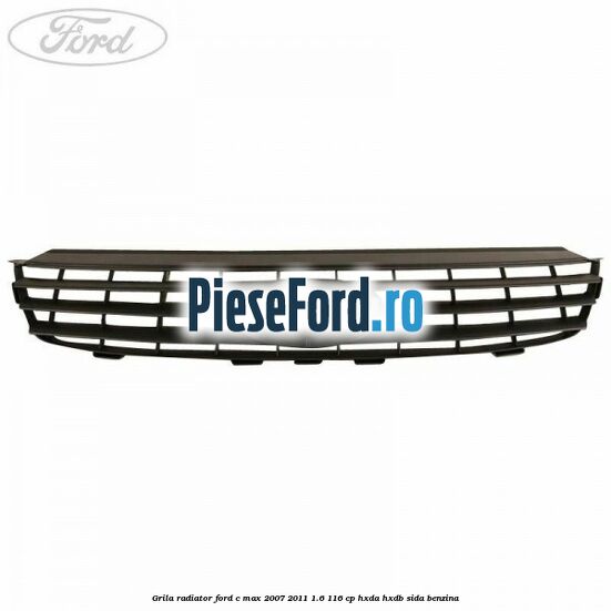 Grila radiator Ford C-Max 2007-2011 1.6 116 cp HXDA, HXDB, SIDA benzina
