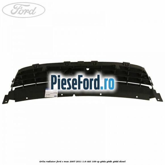 Grila radiator Ford C-Max 2007-2011 1.6 TDCi 109 cp G8DA, G8DB, G8DD diesel