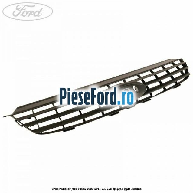Grila radiator Ford C-Max 2007-2011 1.8 125 cp QQDA, QQDB benzina