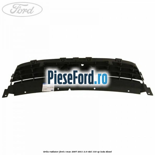 Grila radiator Ford C-Max 2007-2011 2.0 TDCi 110 cp IXDA diesel